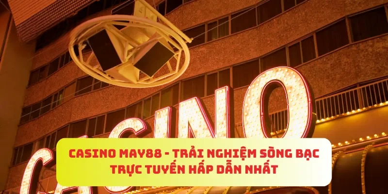 Casino MAY88 – Trải Nghiệm Sòng Bạc Trực Tuyến Hấp Dẫn Nhất